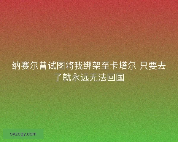 纳赛尔曾试图将我绑架至卡塔尔 只要去了就永远无法回国