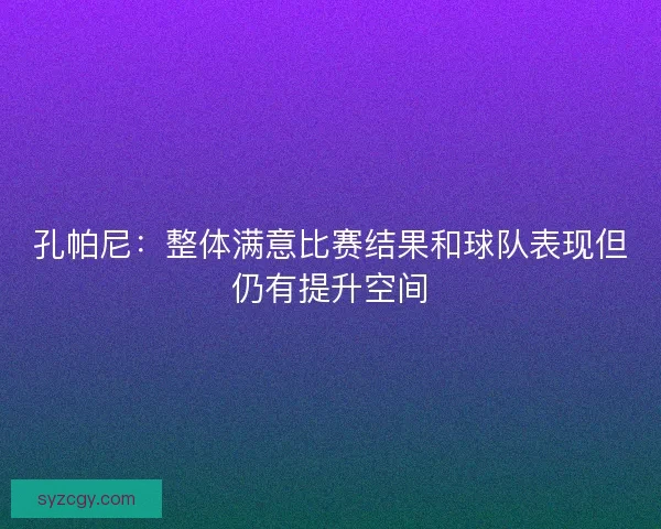 孔帕尼：整体满意比赛结果和球队表现但仍有提升空间