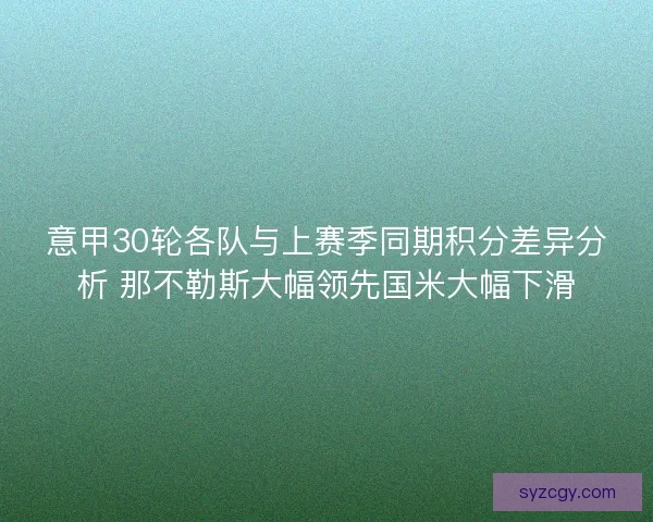 意甲30轮各队与上赛季同期积分差异分析 那不勒斯大幅领先国米大幅下滑