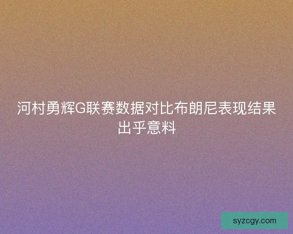 河村勇辉G联赛数据对比布朗尼表现结果出乎意料