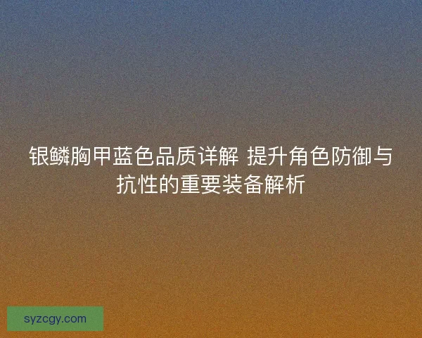 银鳞胸甲蓝色品质详解 提升角色防御与抗性的重要装备解析 银鳞胸甲蓝色品质详解 提升角色防御与抗性的重要装备解析