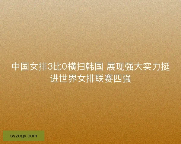 中国女排3比0横扫韩国 展现强大实力挺进世界女排联赛四强
