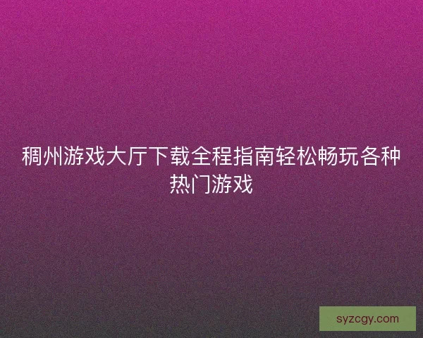 稠州游戏大厅下载全程指南轻松畅玩各种热门游戏