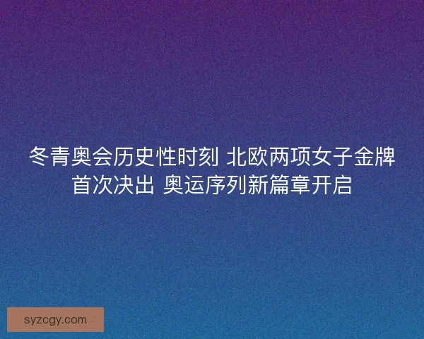 冬青奥会历史性时刻 北欧两项女子金牌首次决出 奥运序列新篇章开启