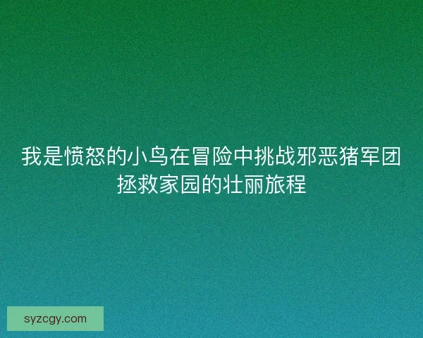 我是愤怒的小鸟在冒险中挑战邪恶猪军团拯救家园的壮丽旅程