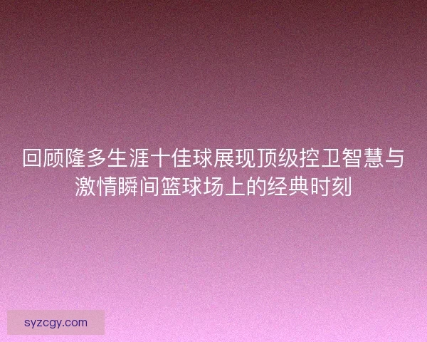回顾隆多生涯十佳球展现顶级控卫智慧与激情瞬间篮球场上的经典时刻