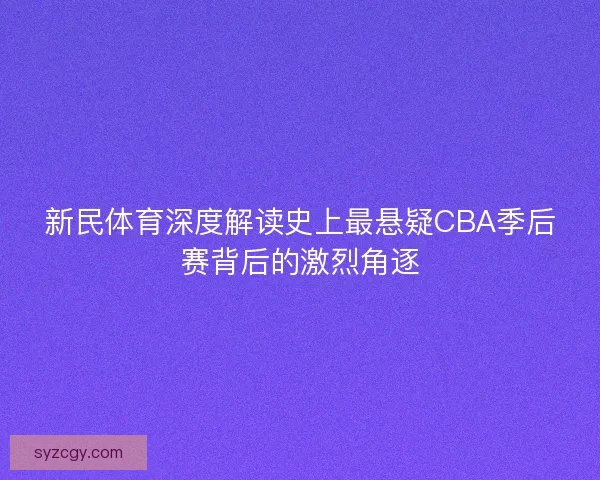 新民体育深度解读史上最悬疑CBA季后赛背后的激烈角逐