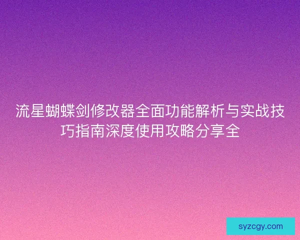 流星蝴蝶剑修改器全面功能解析与实战技巧指南深度使用攻略分享全