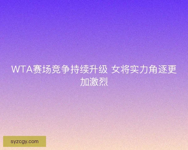 WTA赛场竞争持续升级 女将实力角逐更加激烈