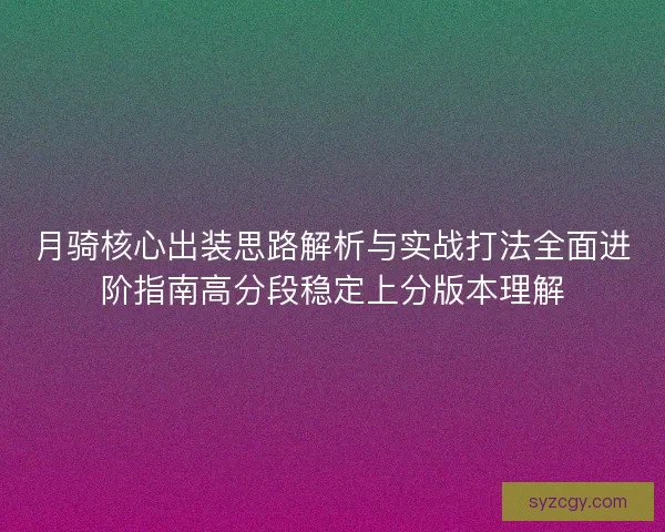 月骑核心出装思路解析与实战打法全面进阶指南高分段稳定上分版本理解