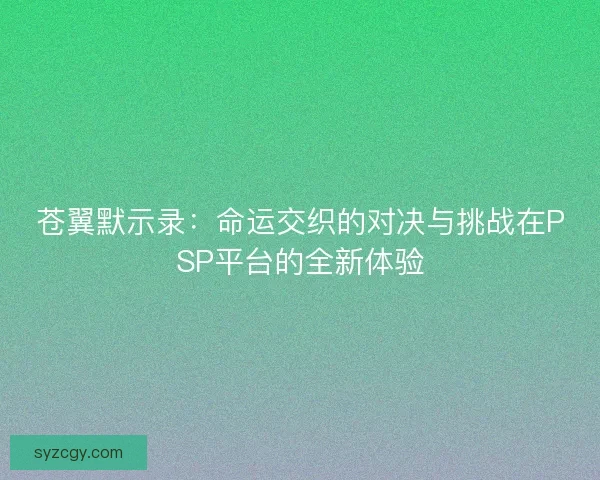 苍翼默示录：命运交织的对决与挑战在PSP平台的全新体验