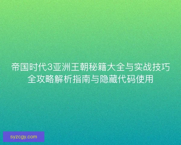 帝国时代3亚洲王朝秘籍大全与实战技巧全攻略解析指南与隐藏代码使用