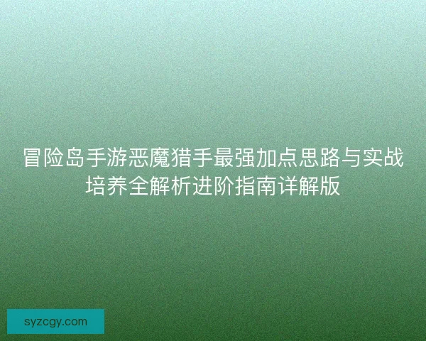 冒险岛手游恶魔猎手最强加点思路与实战培养全解析进阶指南详解版 冒险岛手游恶魔猎手最强加点思路与实战培养全解析进阶指南详解版
