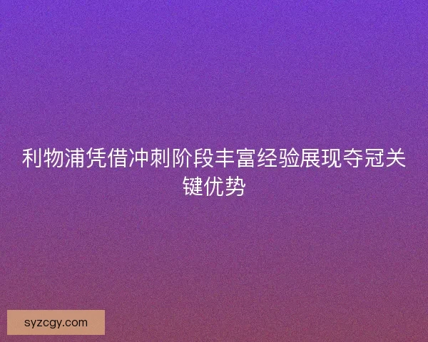 利物浦凭借冲刺阶段丰富经验展现夺冠关键优势
